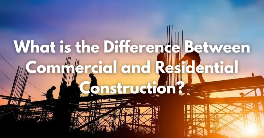 What is the Difference Between Commercial and Residential Construction